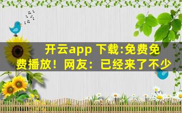 开云app 下载:免费免费播放！网友：已经来了不少
